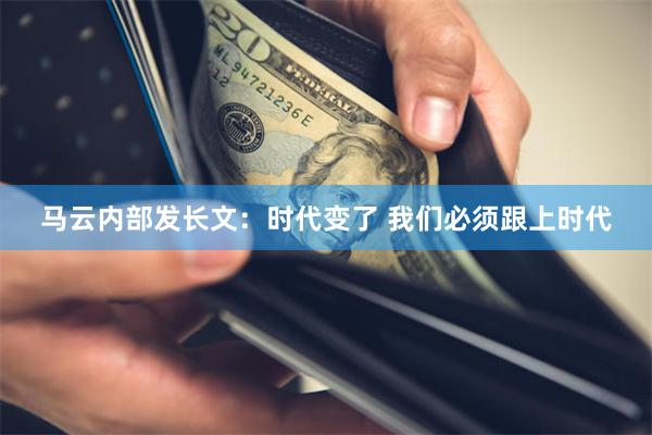 马云内部发长文：时代变了 我们必须跟上时代
