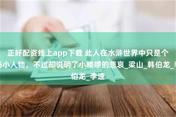 正好配资线上app下载 此人在水浒世界中只是个过场小人物，不过却说明了小喽啰的悲哀_梁山_韩伯龙_李逵