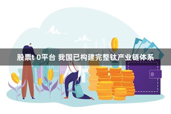 股票t 0平台 我国已构建完整钛产业链体系