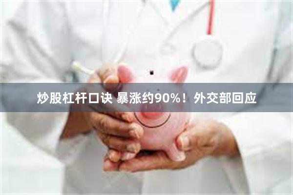 炒股杠杆口诀 暴涨约90%！外交部回应