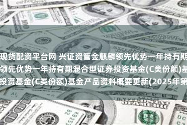 现货配资平台网 兴证资管金麒麟领先优势一年持有期混合C: 兴证资管金麒麟领先优势一年持有期混合型证券
