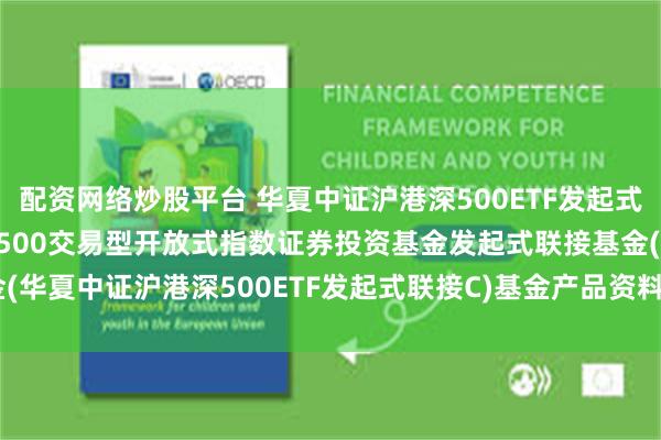 配资网络炒股平台 华夏中证沪港深500ETF发起式联接C: 华夏中证沪港深500交易型开放式指数证券