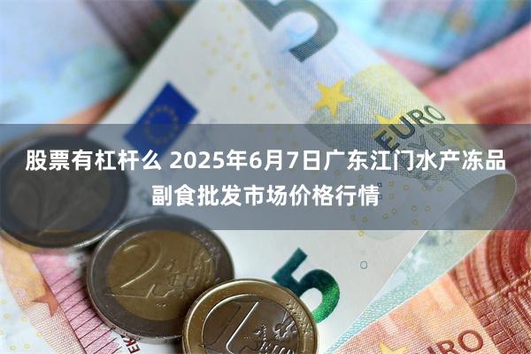 股票有杠杆么 2025年6月7日广东江门水产冻品副食批发市场价格行情