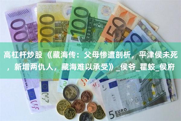 高杠杆炒股 《藏海传：父母惨遭剖析，平津侯未死，新增两仇人，藏海难以承受》_侯爷_瞿蛟_侯府