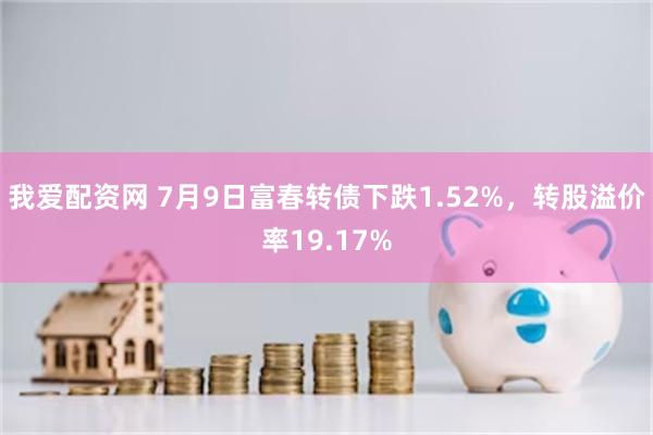 我爱配资网 7月9日富春转债下跌1.52%，转股溢价率19.17%