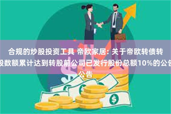 合规的炒股投资工具 帝欧家居: 关于帝欧转债转股数额累计达到转股前公司已发行股份总额10%的公告
