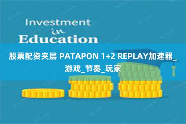 股票配资夹层 PATAPON 1+2 REPLAY加速器_游戏_节奏_玩家