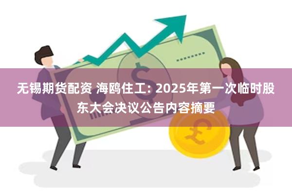 无锡期货配资 海鸥住工: 2025年第一次临时股东大会决议公告内容摘要