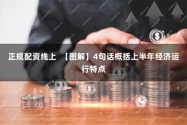 正规配资线上  【图解】4句话概括上半年经济运行特点