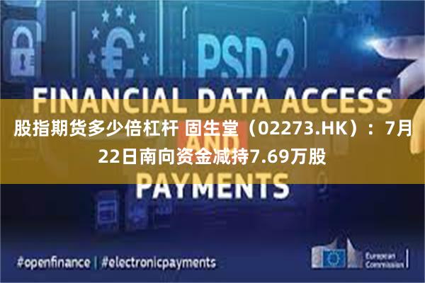 股指期货多少倍杠杆 固生堂（02273.HK）：7月22日南向资金减持7.69万股