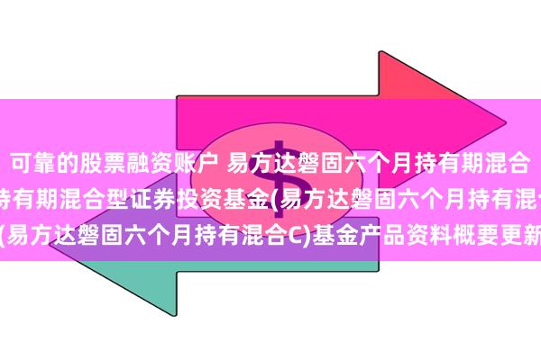 可靠的股票融资账户 易方达磐固六个月持有期混合C: 易方达磐固六个月持有期混合型证券投资基金(易方达磐固六个月持有混合C)基金产品资料概要更新