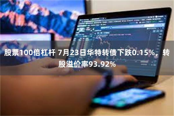 股票100倍杠杆 7月23日华特转债下跌0.15%，转股溢价率93.92%