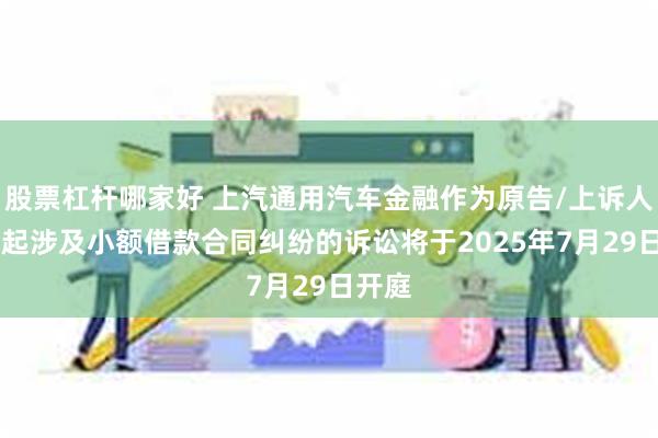股票杠杆哪家好 上汽通用汽车金融作为原告/上诉人的80起涉及小额借款合同纠纷的诉讼将于2025年7月29日开庭