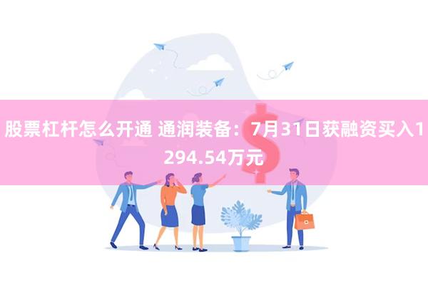 股票杠杆怎么开通 通润装备：7月31日获融资买入1294.54万元