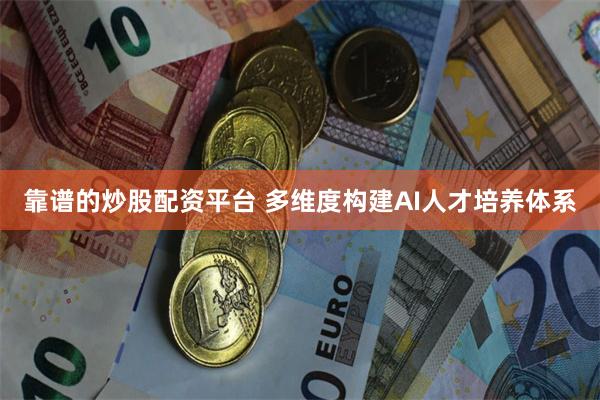 靠谱的炒股配资平台 多维度构建AI人才培养体系