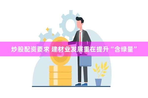 炒股配资要求 建材业发展重在提升“含绿量”