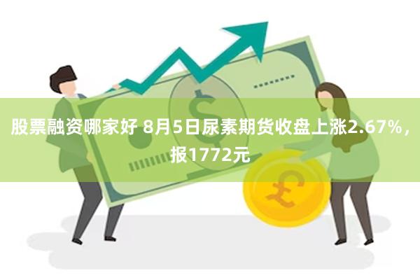 股票融资哪家好 8月5日尿素期货收盘上涨2.67%，报1772元