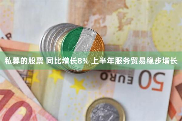 私募的股票 同比增长8% 上半年服务贸易稳步增长