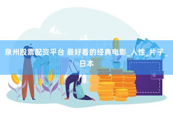 泉州股票配资平台 最好看的经典电影_人性_片子_日本
