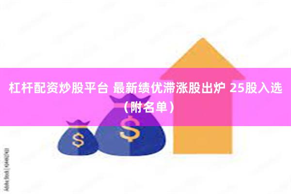 杠杆配资炒股平台 最新绩优滞涨股出炉 25股入选（附名单）