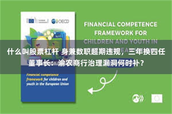 什么叫股票杠杆 身兼数职超期违规，三年换四任董事长：渝农商行治理漏洞何时补？