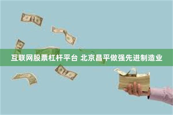 互联网股票杠杆平台 北京昌平做强先进制造业